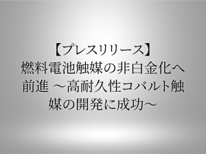 【プレスリリース】燃料電池触媒の非白金化へ前進 ～高耐久性コバルト触媒の開発に成功～