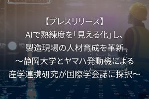 【プレスリリース】AIで熟練度を「見える化」し、製造現場の人材育成を革新 ~静岡大学とヤマハ発動機による産学連携研究が国際学会誌に採択~